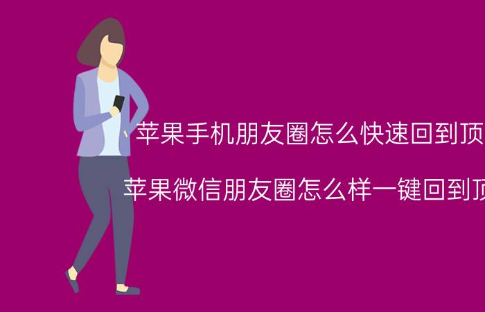 苹果手机朋友圈怎么快速回到顶部 苹果微信朋友圈怎么样一键回到顶部？